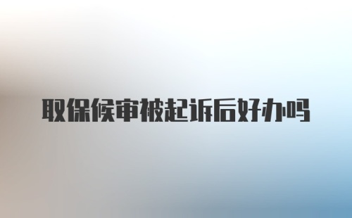 取保候审被起诉后好办吗