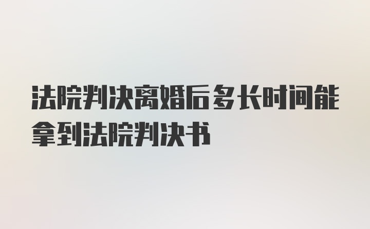 法院判决离婚后多长时间能拿到法院判决书