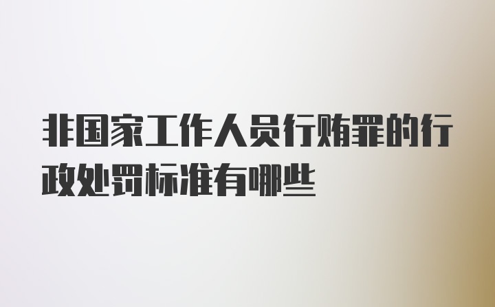 非国家工作人员行贿罪的行政处罚标准有哪些