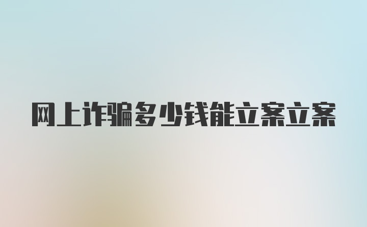 网上诈骗多少钱能立案立案