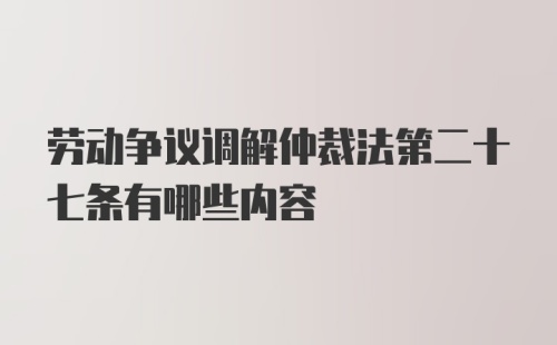 劳动争议调解仲裁法第二十七条有哪些内容