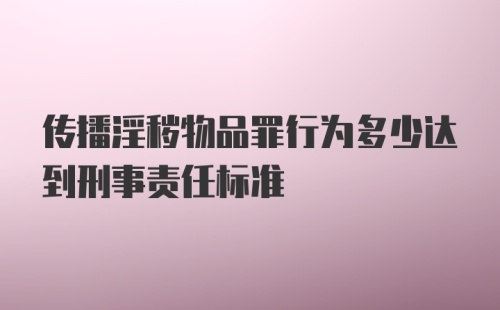 传播淫秽物品罪行为多少达到刑事责任标准