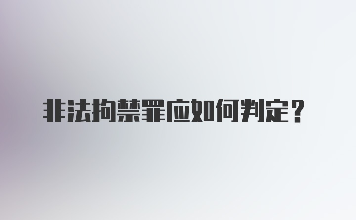 非法拘禁罪应如何判定？