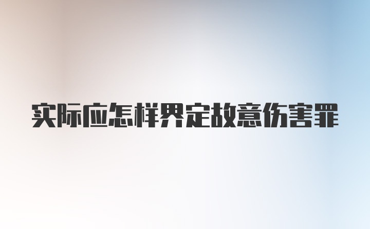 实际应怎样界定故意伤害罪