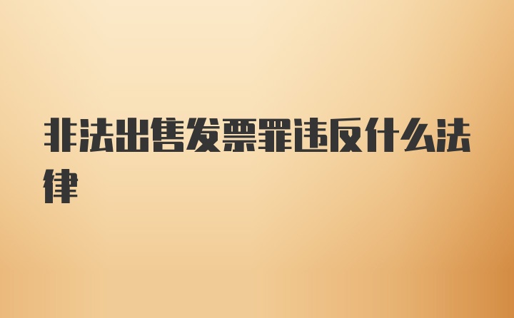 非法出售发票罪违反什么法律