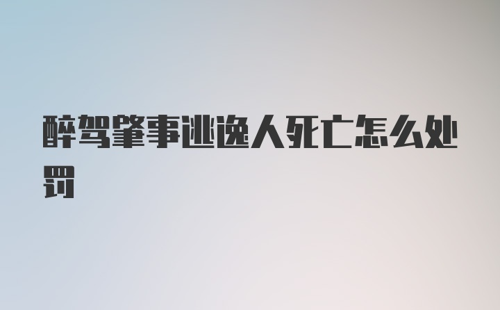 醉驾肇事逃逸人死亡怎么处罚