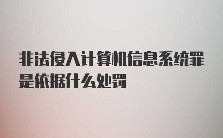 非法侵入计算机信息系统罪是依据什么处罚