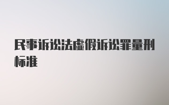 民事诉讼法虚假诉讼罪量刑标准