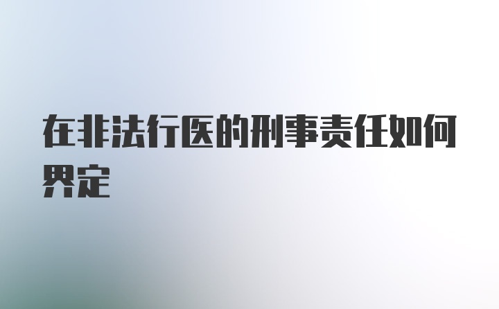 在非法行医的刑事责任如何界定