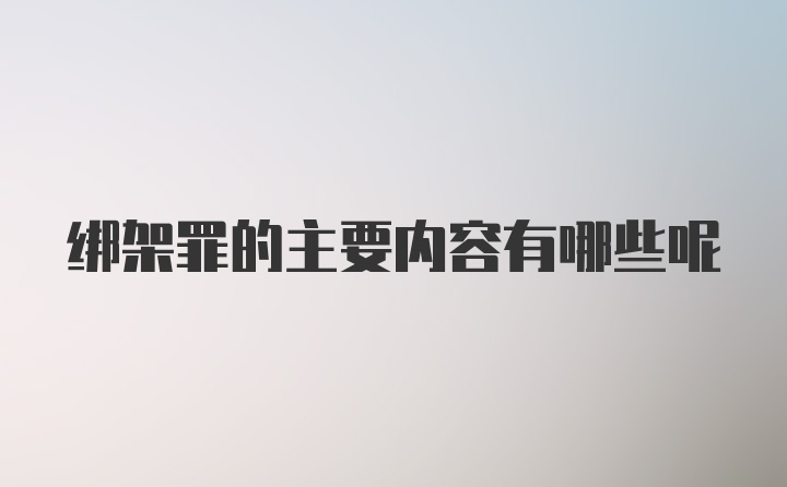 绑架罪的主要内容有哪些呢