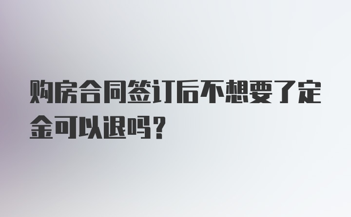 购房合同签订后不想要了定金可以退吗？