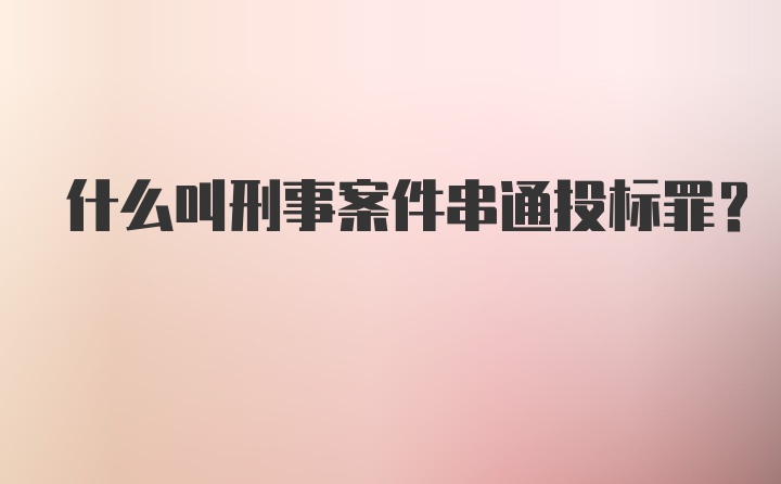 什么叫刑事案件串通投标罪？