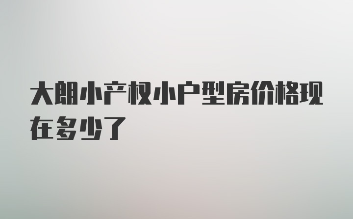 大朗小产权小户型房价格现在多少了