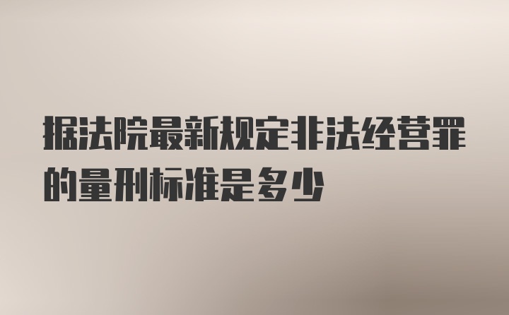 据法院最新规定非法经营罪的量刑标准是多少