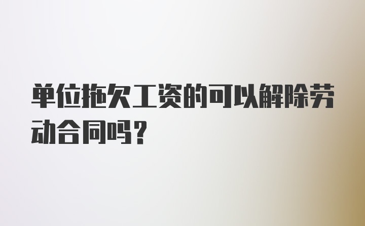 单位拖欠工资的可以解除劳动合同吗？