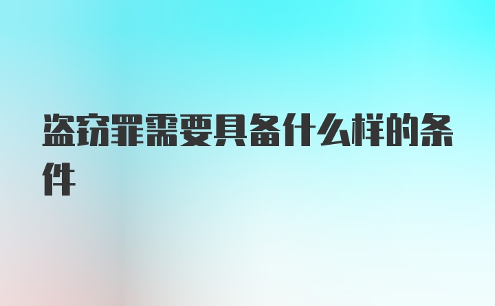 盗窃罪需要具备什么样的条件