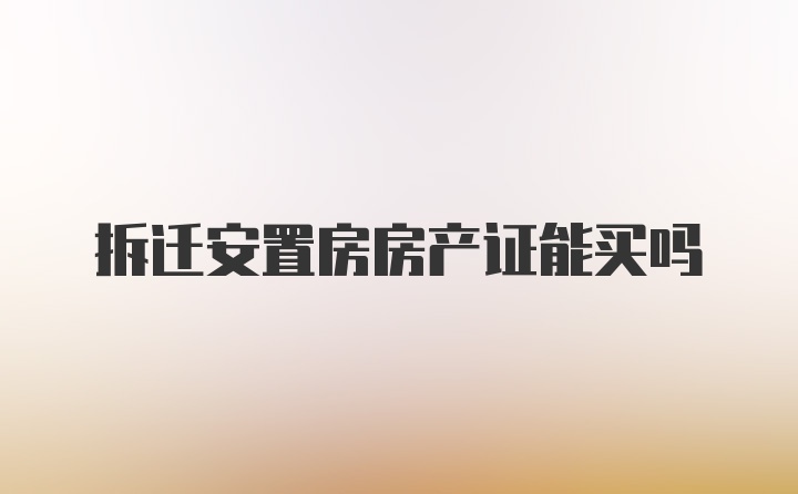 拆迁安置房房产证能买吗