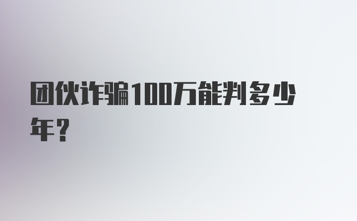 团伙诈骗100万能判多少年？