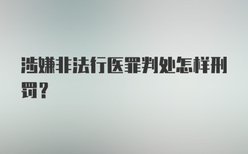 涉嫌非法行医罪判处怎样刑罚?