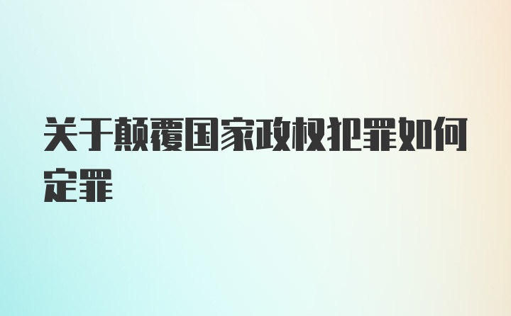 关于颠覆国家政权犯罪如何定罪