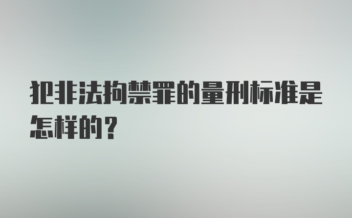 犯非法拘禁罪的量刑标准是怎样的？