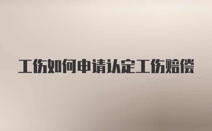 工伤如何申请认定工伤赔偿