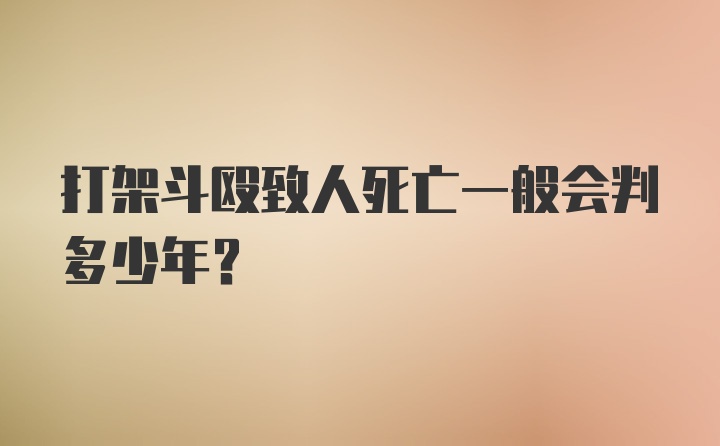 打架斗殴致人死亡一般会判多少年？