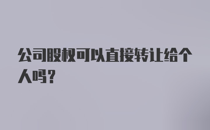 公司股权可以直接转让给个人吗？