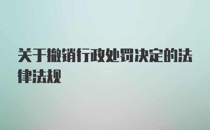 关于撤销行政处罚决定的法律法规