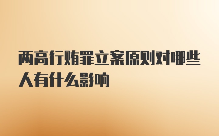 两高行贿罪立案原则对哪些人有什么影响