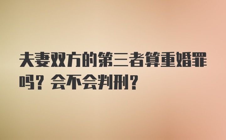 夫妻双方的第三者算重婚罪吗？会不会判刑？