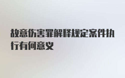 故意伤害罪解释规定案件执行有何意义