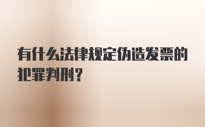 有什么法律规定伪造发票的犯罪判刑？