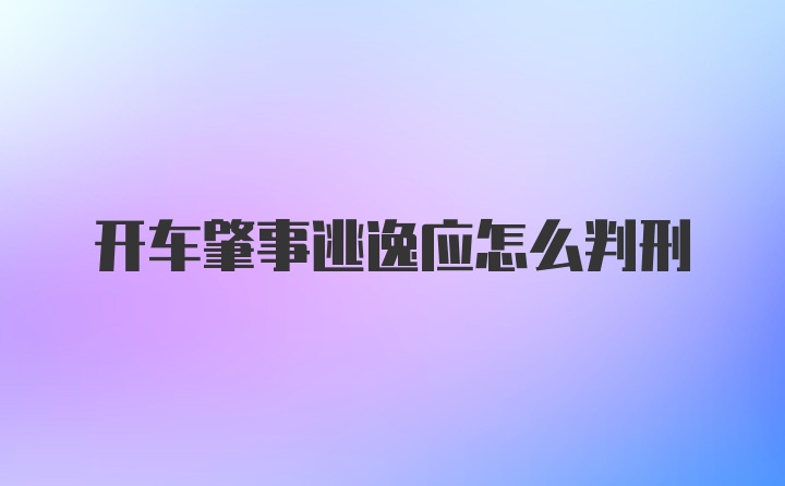 开车肇事逃逸应怎么判刑