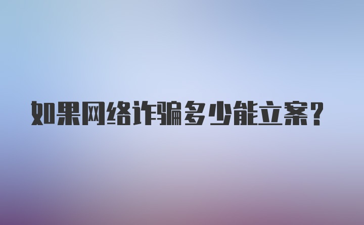 如果网络诈骗多少能立案？