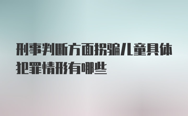 刑事判断方面拐骗儿童具体犯罪情形有哪些