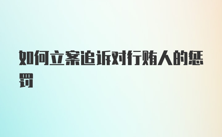 如何立案追诉对行贿人的惩罚