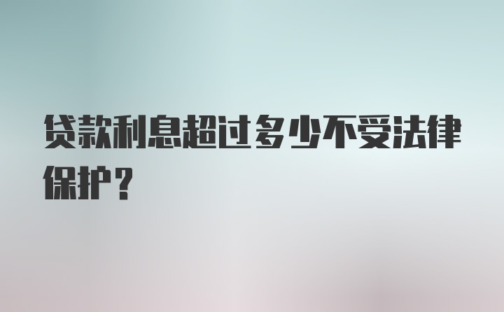 贷款利息超过多少不受法律保护?