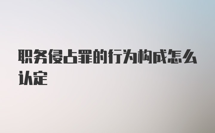 职务侵占罪的行为构成怎么认定