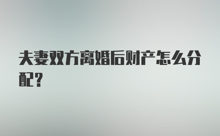 夫妻双方离婚后财产怎么分配？