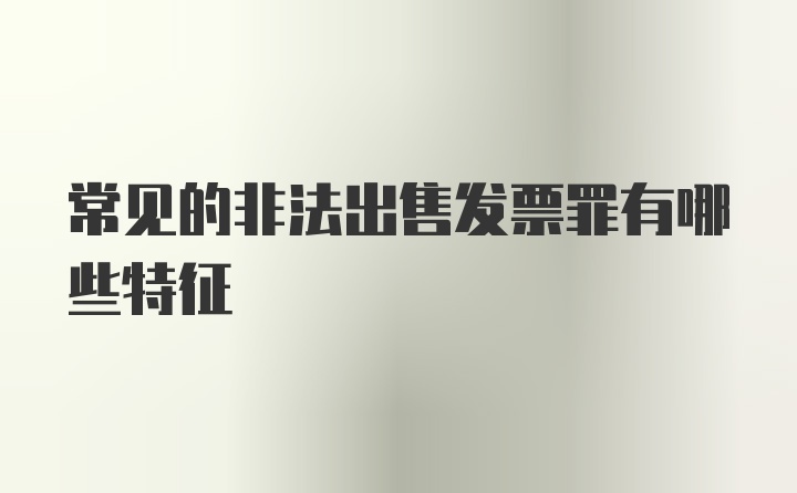 常见的非法出售发票罪有哪些特征