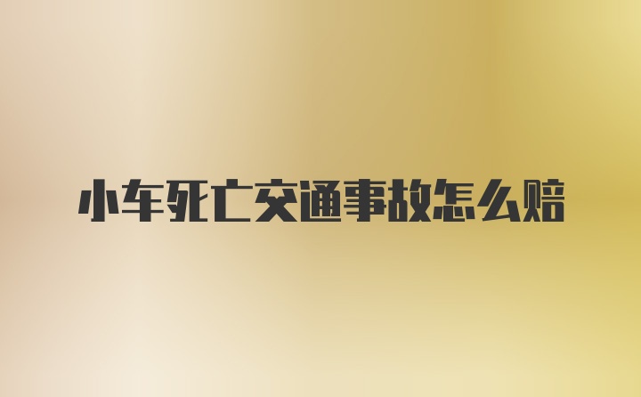 小车死亡交通事故怎么赔