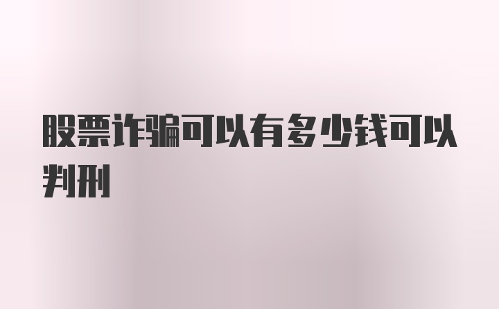 股票诈骗可以有多少钱可以判刑