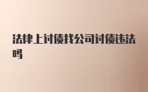 法律上讨债找公司讨债违法吗