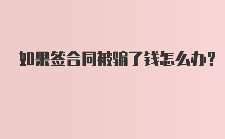 如果签合同被骗了钱怎么办？