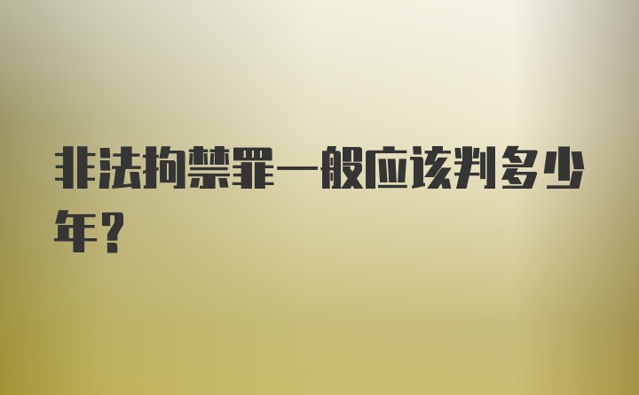 非法拘禁罪一般应该判多少年？