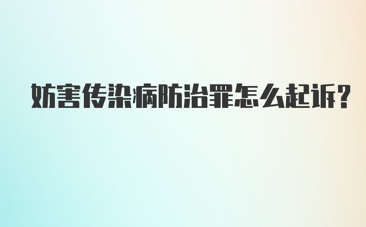 妨害传染病防治罪怎么起诉?