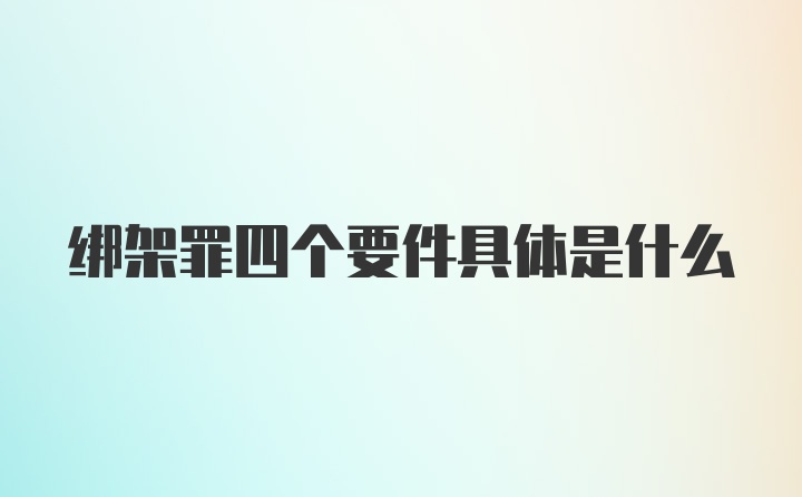 绑架罪四个要件具体是什么