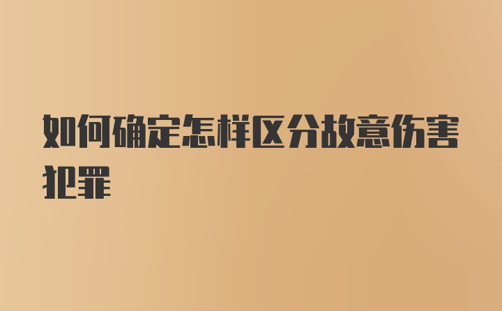 如何确定怎样区分故意伤害犯罪