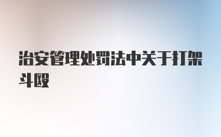 治安管理处罚法中关于打架斗殴